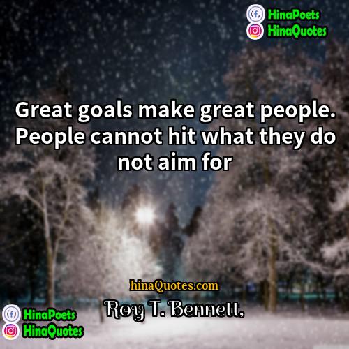 Roy T Bennett Quotes | Great goals make great people. People cannot